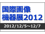 国際画像機器展2012  開催！ 2012年12月5日（水）～7日（金） パシフィコ横浜