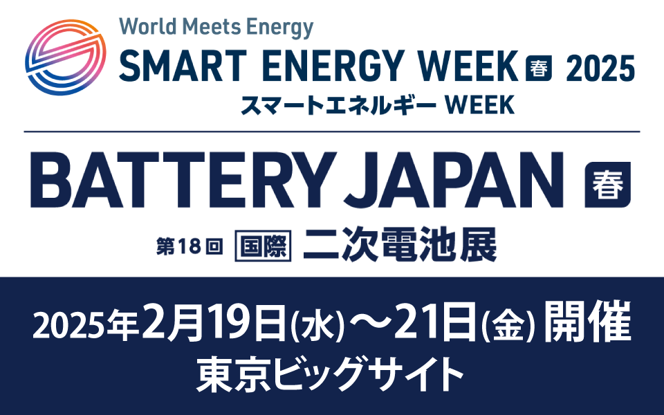 BATTERY JAPAN【春】第18回 [国際] 二次電池展　2025年2月19日（水）～2月21日（金）