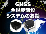 GNSS特集「3分でわかるGNSS（全世界測位システム）のお話」