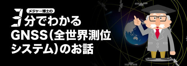 GNSS特集「3分でわかるGNSS(全世界測位システム)のお話」