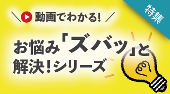 動画でわかる！ お悩み｢ズバッ｣と解決シリーズ（テクシオ・テクノロジー編）