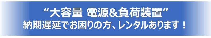 “大容量 電源&負荷装置”　納期遅延でお困りの方、レンタルあります！