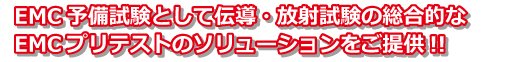 EMC予備試験として伝導・放射試験の総合的な EMCプリテストのソリューションをご提供!!