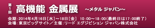 第1回 高機能 金属展 〜メタル ジャパン〜