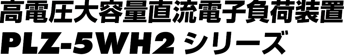 高電圧大容量直流電子負荷装置 PLZ-5WH2シリーズ