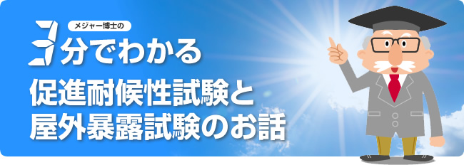 特集「3分でわかる促進耐候性試験と屋外暴露試験のお話」